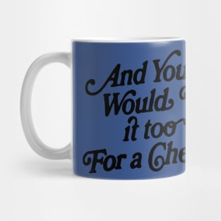 And You Would Do It Too For A Check Mug